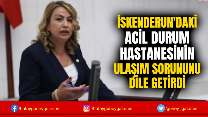 İSKENDERUN'DAKİ ACİL DURUM HASTANESİNİN ULAŞIM SORUNUNU DİLE GETİRDİ