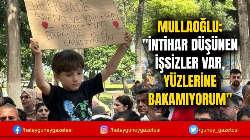 MULLAOĞLU; ''İNTİHAR DÜŞÜNEN İŞSİZLER VAR, YÜZLERİNE BAKAMIYORUM''