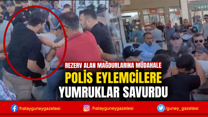 POLİS EYLEMCİLERE YUMRUKLAR SAVURDU