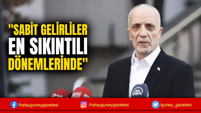 ''SABİT GELİRLİLER EN SIKINTILI DÖNEMLERİNDE''