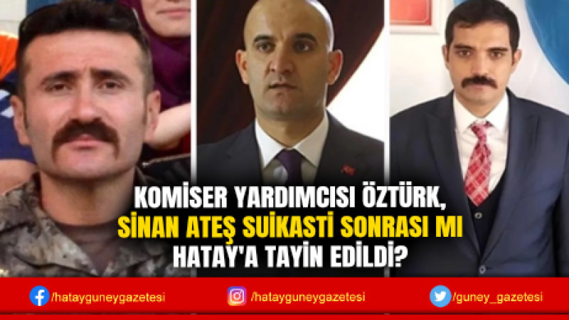 KOMİSER YARDIMCISI ÖZTÜRK, SİNAN ATEŞ SUİKASTİ SONRASI MI HATAY'A TAYİN EDİLDİ?