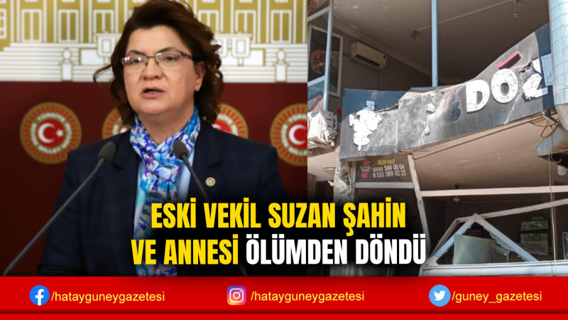 ESKİ VEKİL SUZAN ŞAHİN VE ANNESİ ÖLÜMDEN DÖNDÜ