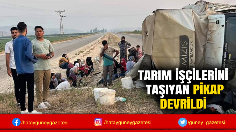 TARIM İŞÇİLERİNİ  TAŞIYAN PİKAP DEVRİLDİ