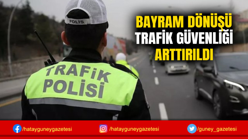 BAYRAM DÖNÜŞÜ TRAFİK GÜVENLİĞİ ARTTIRILDI