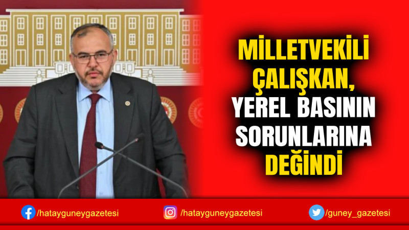 MİLLETVEKİLİ ÇALIŞKAN, YEREL BASININ SORUNLARINA DEĞİNDİ