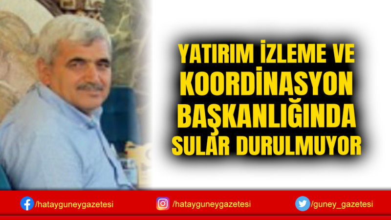 YATIRIM İZLEME VE KOORDİNASYON BAŞKANLIĞINDA SULAR DURULMUYOR