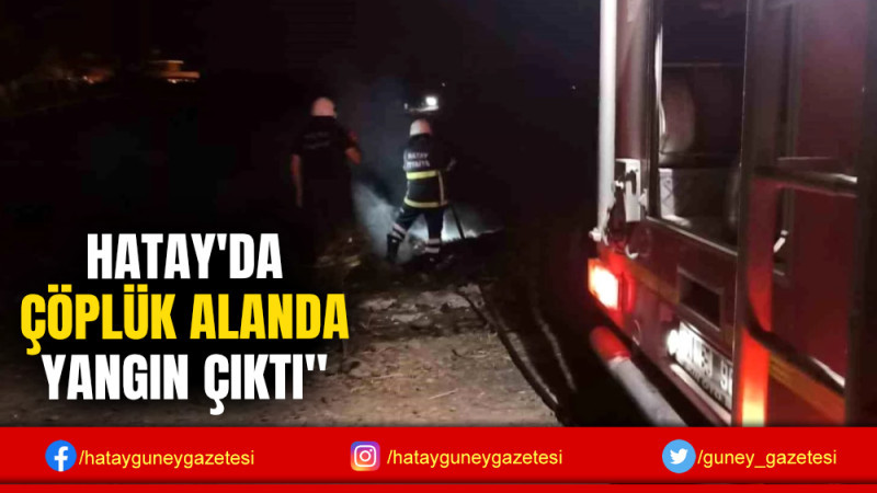 HATAY'DA ÇÖPLÜK ALANDA YANGIN ÇIKTI''