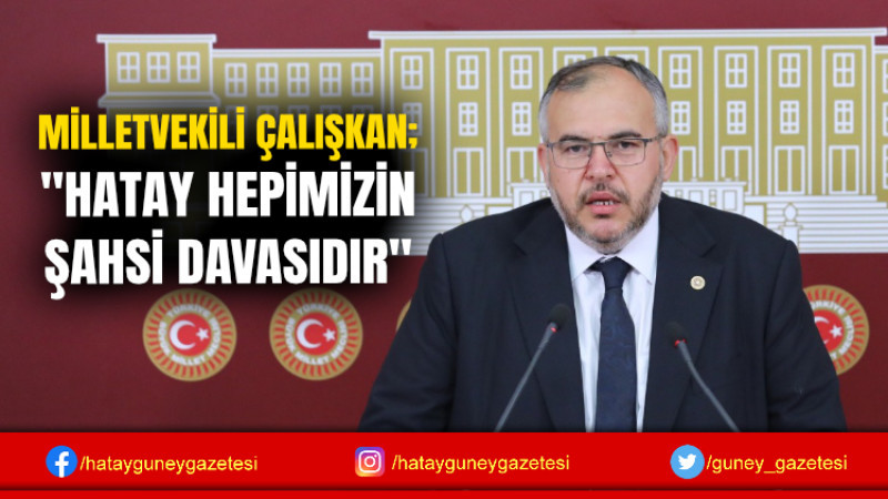 MİLLETVEKİLİ ÇALIŞKAN; ''HATAY HEPİMİZİN ŞAHSİ DAVASIDIR''