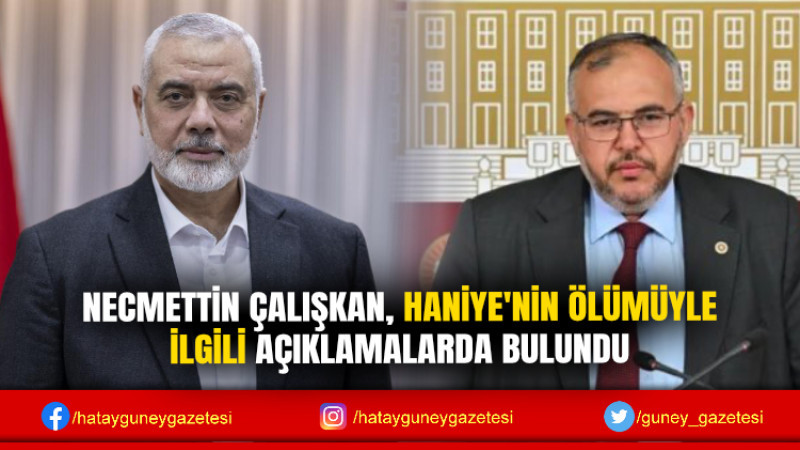 NECMETTİN ÇALIŞKAN, HANİYE'NİN ÖLÜMÜYLE İLGİLİ AÇIKLAMALARDA BULUNDU