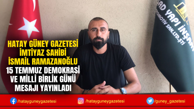 İMTİYAZ SAHİBİ İSMAİL RAMAZANOĞLU 15 TEMMUZ DEMOKRASİ VE MİLLİ BİRLİK GÜNÜ MESAJI YAYINLADI