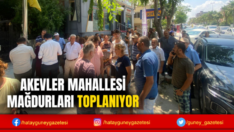 AKEVLER MAHALLESİ MAĞDURLARI TOPLANIYOR