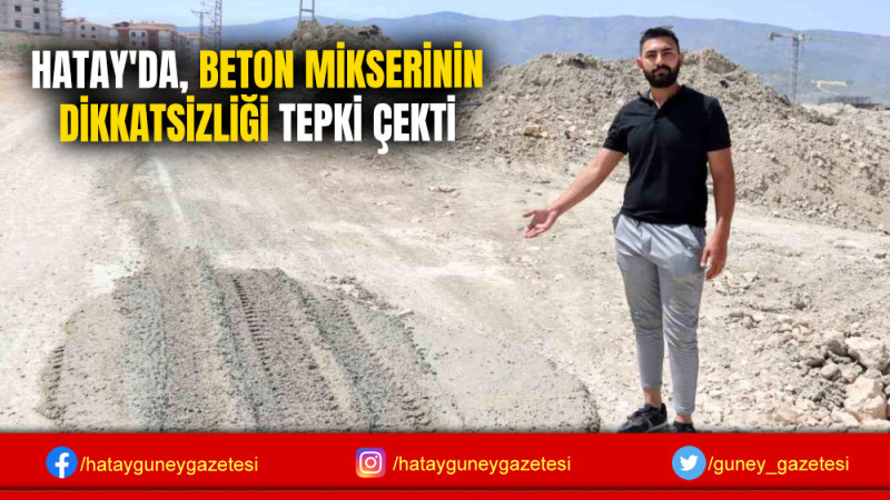 HATAY'DA, BETON MİKSERİNİN DİKKATSİZLİĞİ TEPKİ ÇEKTİ