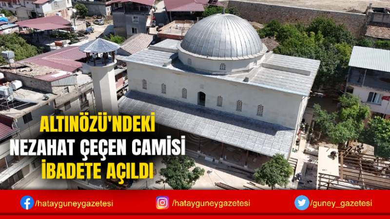 ALTINÖZÜ'NDEKİ NEZAHAT ÇEÇEN CAMİSİ İBADETE AÇILDI