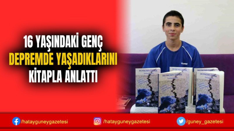 16 YAŞINDAKİ GENÇ DEPREMDE YAŞADIKLARINI KİTAPLA ANLATTI