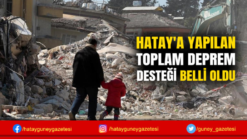 HATAY'A YAPILAN TOPLAM DEPREM DESTEĞİ BELLİ OLDU