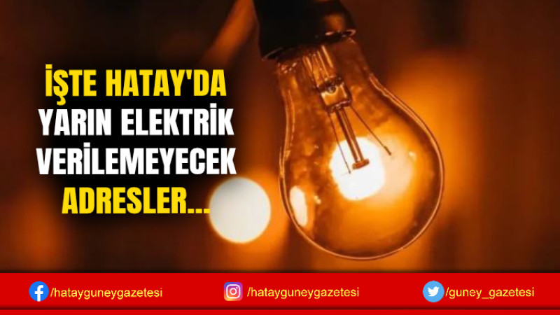 İŞTE HATAY'DA YARIN ELEKTRİK VERİLEMEYECEK ADRESLER...