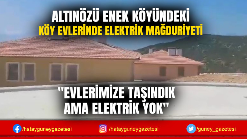 ALTINÖZÜ ENEK KÖYÜNDEKİ KÖY EVLERİNDE ELEKTRİK MAĞDURİYETİ