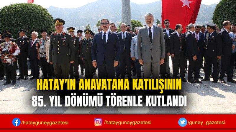 HATAY'IN ANAVATANA KATILIŞININ 85. YIL DÖNÜMÜ TÖRENLE KUTLANDI