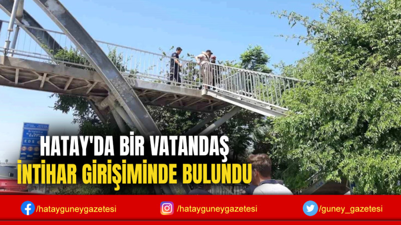 HATAY'DA BİR VATANDAŞ İNTİHAR GİRİŞİMİNDE BULUNDU