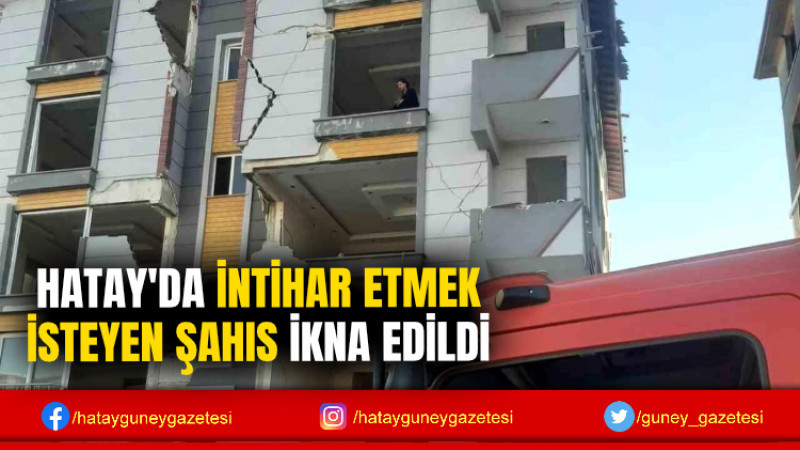 HATAY'DA İNTİHAR ETMEK İSTEYEN ŞAHIS İKNA EDİLDİ