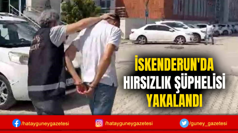 İSKENDERUN'DA HIRSIZLIK ŞÜPHELİSİ YAKALANDI