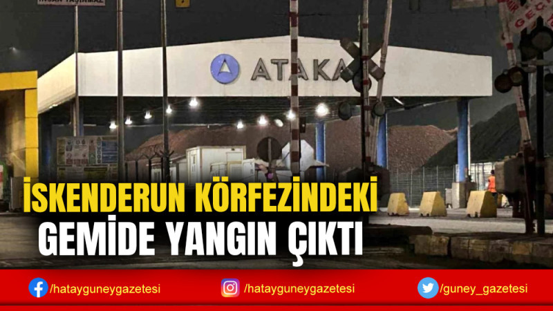 İSKENDERUN KÖRFEZİNDEKİ GEMİDE YANGIN ÇIKTI