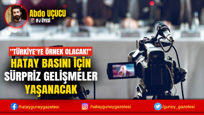 HATAY BASINI İÇİN SÜRPRİZ GELİŞMELER YAŞANACAK