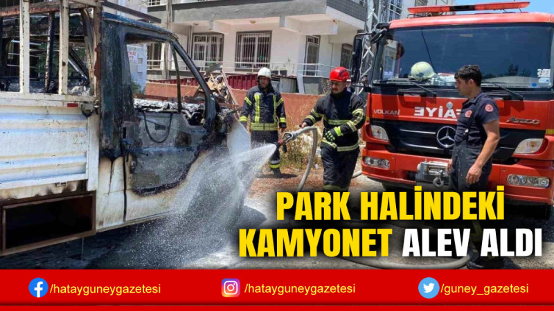 PARK HALİNDEKİ KAMYONET ALEV ALDI