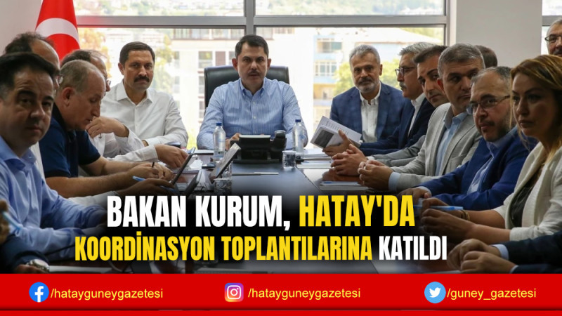 BAKAN KURUM, HATAY'DA KOORDİNASYON TOPLANTILARINA KATILDI