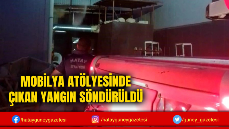 MOBİLYA ATÖLYESİNDE ÇIKAN YANGIN SÖNDÜRÜLDÜ