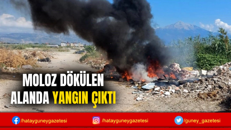 MOLOZ DÖKÜLEN ALANDA YANGIN ÇIKTI