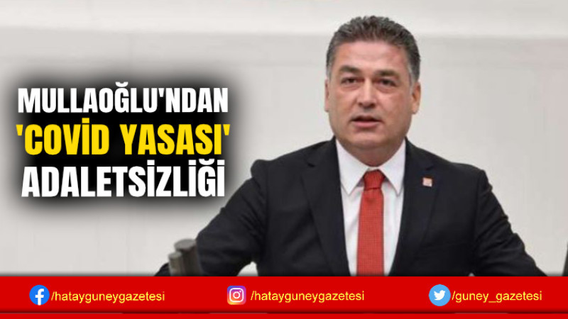 MULLAOĞLU'NDAN 'COVİD YASASI' ADALETSİZLİĞİ