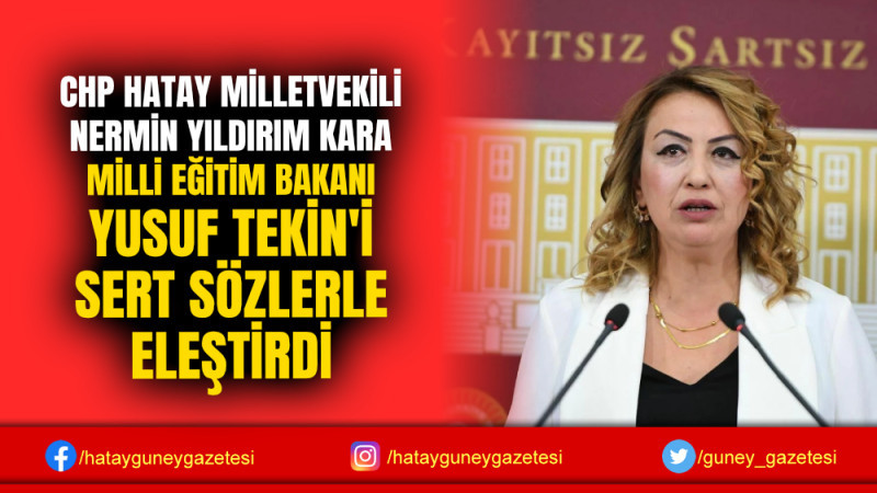 HATAY MİLLETVEKİLİ NERMİN YILDIRIM KARA MİLLİ EĞİTİM BAKANI YUSUF TEKİN'İ SERT SÖZLERLE ELEŞTİRDİ