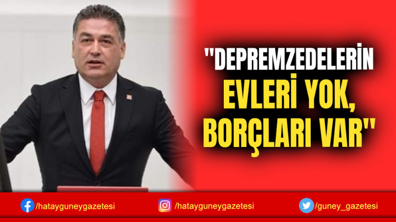 ''DEPREMZEDELERİN EVLERİ YOK, BORÇLARI VAR''