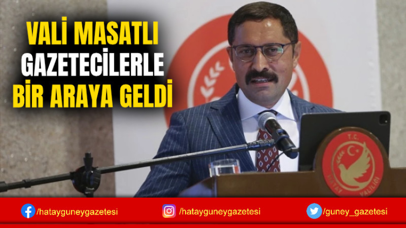 VALİ MASATLI GAZETECİLERLE BİR ARAYA GELDİ