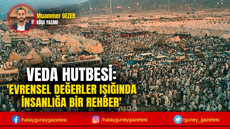 VEDA HUTBESİ: 'EVRENSEL DEĞERLER IŞIĞINDA İNSANLIĞA BİR REHBER'