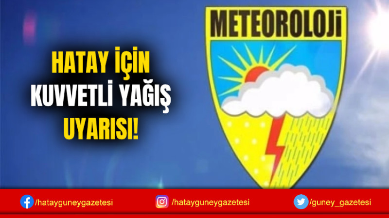 HATAY İÇİN KUVVETLİ YAĞIŞ UYARISI!