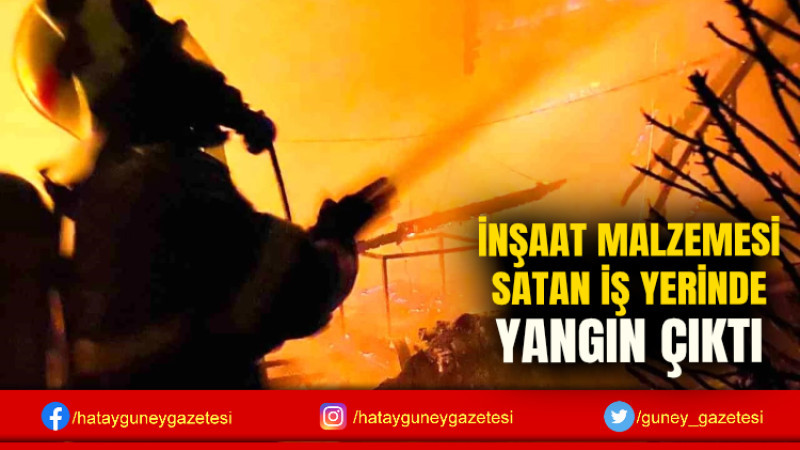 İNŞAAT MALZEMESİ SATAN İŞ YERİNDE YANGIN ÇIKTI