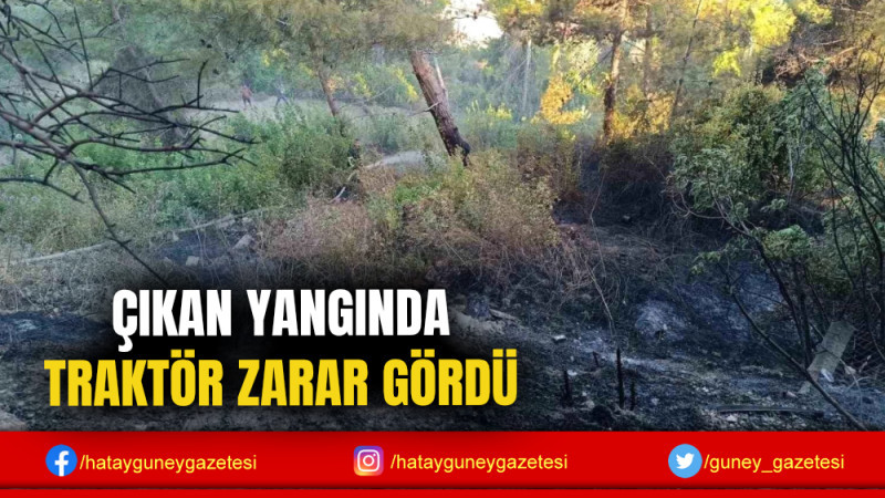 ÇIKAN YANGINDA TRAKTÖR ZARAR GÖRDÜ