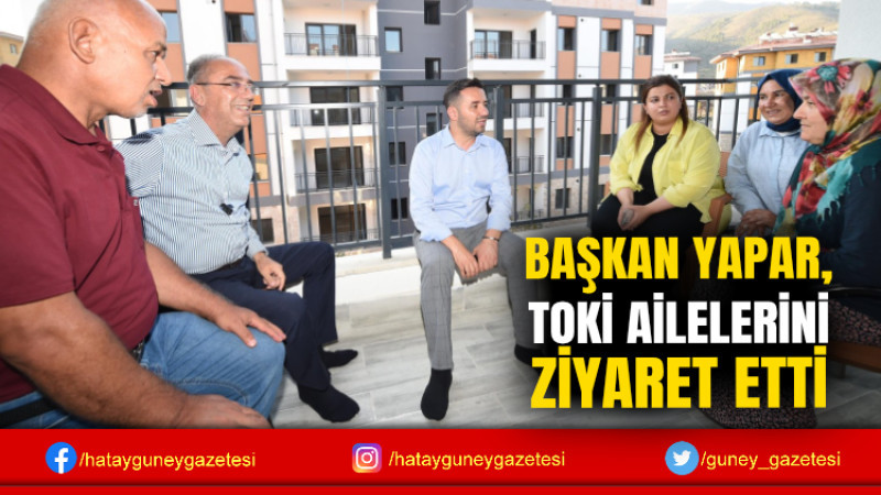 BAŞKAN YAPAR, TOKİ AİLELERİNİ ZİYARET ETTİ