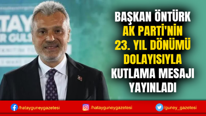 BAŞKAN ÖNTÜRK AK PARTİ'NİN 23. YIL DÖNÜMÜ DOLAYISIYLA KUTLAMA MESAJI YAYINLADI