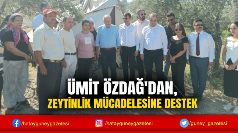 ÜMİT ÖZDAĞ'DAN, ZEYTİNLİK MÜCADELESİNE DESTEK