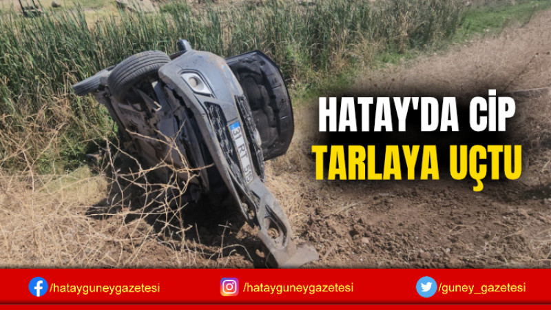 HATAY'DA CİP TARLAYA UÇTU