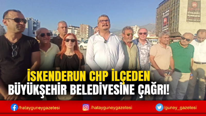 İSKENDERUN CHP İLÇEDEN BÜYÜKŞEHİR BELEDİYESİNE ÇAĞRI!