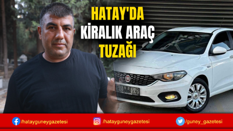 HATAY'DA KİRALIK ARAÇ TUZAĞI