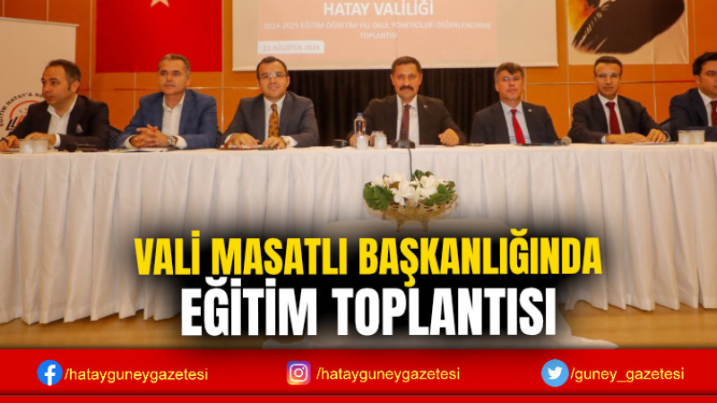 VALİ MASATLI BAŞKANLIĞINDA EĞİTİM TOPLANTISI