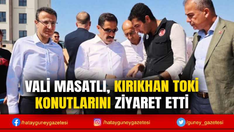 VALİ MASATLI, KIRIKHAN TOKİ KONUTLARINI ZİYARET ETTİ