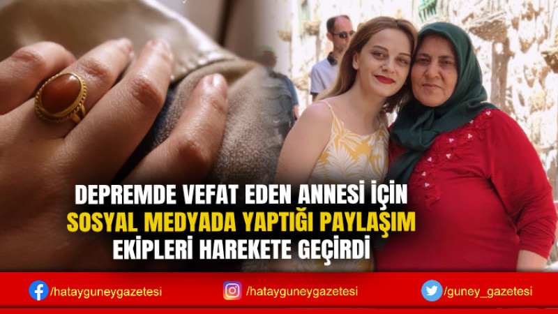 DEPREMDE VEFAT EDEN ANNESİ İÇİN SOSYAL MEDYADA YAPTIĞI PAYLAŞIM EKİPLERİ HAREKETE GEÇİRDİ