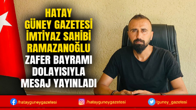 HATAY GÜNEY GAZETESİ İMTİYAZ SAHİBİ RAMAZANOĞLU ZAFER BAYRAMI DOLAYISIYLA MESAJ YAYINLADI