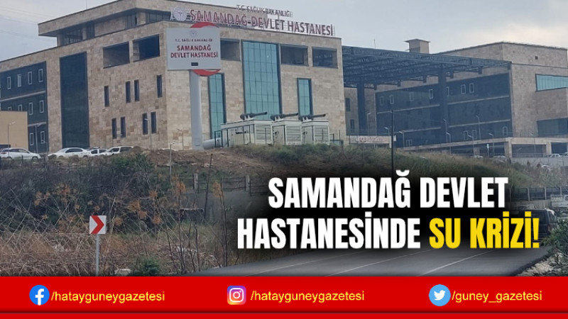 SAMANDAĞ DEVLET HASTANESİNDE SU KRİZİ!